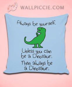 Always Be Yourself Unless You Can Be A Dinosaur Decorative Pillow Cover