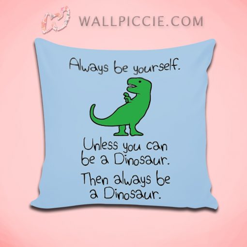 Always Be Yourself Unless You Can Be A Dinosaur Decorative Pillow Cover